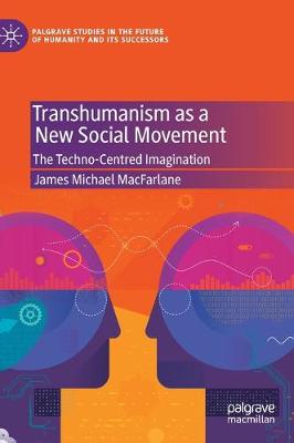 Transhumanism as a New Social Movement: The Techno-Centred Imagination 2020 ed.
