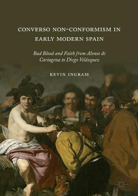 Converso Non-Conformism in Early Modern Spain: Bad Blood and Faith from Alonso de Cartagena to Diego Velázquez 1st ed. 2018