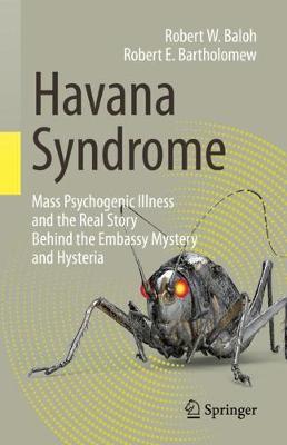 Havana Syndrome: Mass Psychogenic Illness and the Real Story Behind the Embassy Mystery and  Hysteria 2020 ed.