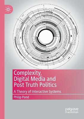 Complexity, Digital Media and Post Truth Politics: A Theory of Interactive Systems 2020 ed.