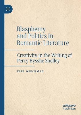 Blasphemy and Politics in Romantic Literature: Creativity in the Writing of Percy Bysshe Shelley 2020 ed.