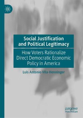 Social Justification and Political Legitimacy: How Voters Rationalize Direct Democratic Economic Policy in America 2020 ed.