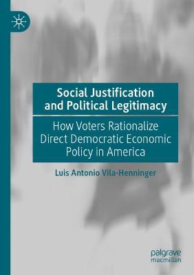 Social Justification and Political Legitimacy: How Voters Rationalize Direct Democratic Economic Policy in America 2020 ed.