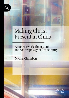 Making Christ Present in China: Actor-Network Theory and the Anthropology of Christianity 2020 ed.