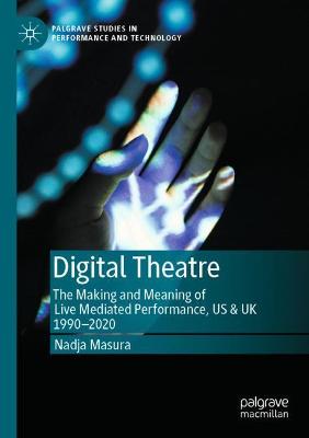 Digital Theatre: The Making and Meaning of Live Mediated Performance, US & UK 1990-2020 2020 ed.