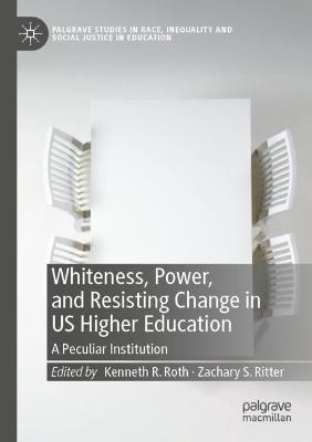 Whiteness, Power, and Resisting Change in US Higher Education: A Peculiar Institution 2021 ed.