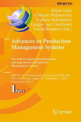 Advances in Production Management Systems. The Path to Digital Transformation and Innovation of Production Management Systems: IFIP WG 5.7 International Conference, APMS 2020, Novi Sad, Serbia, August 30 - September 3, 2020, Proceedings, Part I