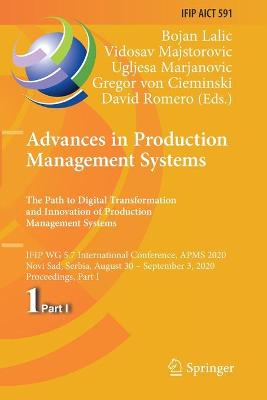 Advances in Production Management Systems. The Path to Digital  Transformation and Innovation of Production Management Systems: IFIP WG 5.7 International Conference, APMS 2020, Novi Sad, Serbia, August 30  September 3, 2020, Proceedings, Part I 2020 ed.