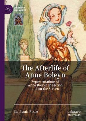 Afterlife of Anne Boleyn: Representations of Anne Boleyn in Fiction and on the Screen