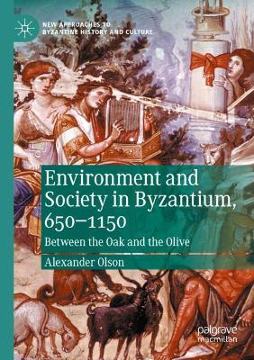 Environment and Society in Byzantium, 650-1150: Between the Oak and the Olive 2020 ed.