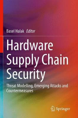 Hardware Supply Chain Security: Threat Modelling, Emerging Attacks and Countermeasures 2021 ed.