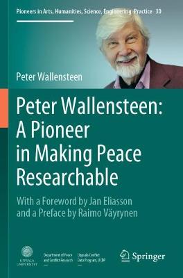 Peter Wallensteen: A Pioneer in Making Peace Researchable: With a Foreword by Jan Eliasson and a  Preface by Raimo Väyrynen 2021 ed.