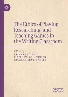 Ethics of Playing, Researching, and Teaching Games in the Writing Classroom 2021 ed.