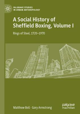 Social History of Sheffield Boxing, Volume I: Rings of Steel, 17201970 2021 ed.