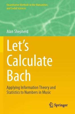 Lets Calculate Bach: Applying Information Theory and Statistics to Numbers in Music 2021 ed.
