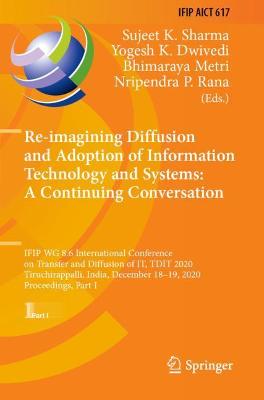 Re-imagining Diffusion and Adoption of Information Technology and Systems: A  Continuing Conversation: IFIP WG 8.6 International Conference on Transfer and Diffusion of IT, TDIT  2020, Tiruchirappalli, India, December 1819, 2020, Proceedings, Part I 2020 ed.
