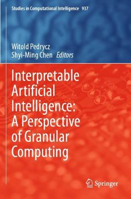 Interpretable Artificial Intelligence: A Perspective of Granular Computing 2021 ed.