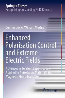 Enhanced Polarisation Control and Extreme Electric Fields: Advances in Terahertz Spectroscopy Applied to Anisotropic Materials and  Magnetic Phase Transitions 2021 ed.
