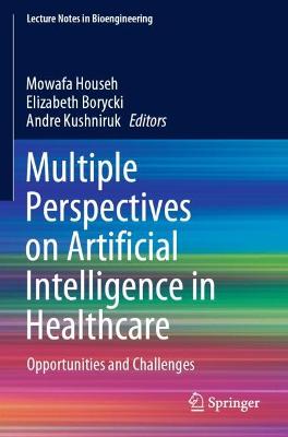 Multiple Perspectives on Artificial Intelligence in Healthcare: Opportunities and Challenges 2021 ed.