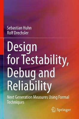 Design for Testability, Debug and Reliability: Next Generation Measures Using Formal Techniques 2021 ed.