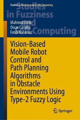Vision-Based Mobile Robot Control and Path Planning Algorithms in Obstacle  Environments Using Type-2 Fuzzy Logic 2021 ed.