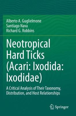 Neotropical Hard Ticks (Acari: Ixodida: Ixodidae): A Critical Analysis of Their Taxonomy, Distribution, and Host Relationships 2021 ed.