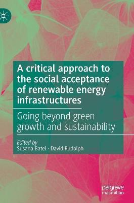 critical approach to the social acceptance of renewable energy infrastructures: Going beyond green growth and sustainability 2021 ed.