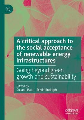 critical approach to the social acceptance of renewable energy infrastructures: Going beyond green growth and sustainability 2021 ed.