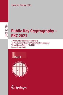 Public-Key Cryptography  PKC 2021: 24th IACR International Conference on Practice and Theory of Public Key  Cryptography, Virtual Event, May 1013, 2021, Proceedings, Part I 1st ed. 2021