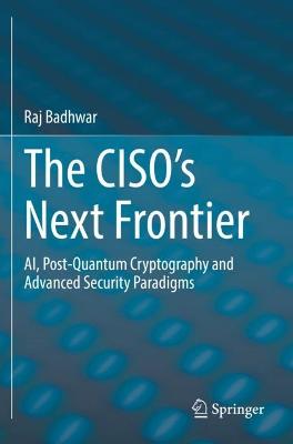 CISOs Next Frontier: AI, Post-Quantum Cryptography and Advanced Security Paradigms 2021 ed.