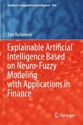 Explainable Artificial Intelligence Based on Neuro-Fuzzy Modeling with  Applications in Finance 2021 ed.