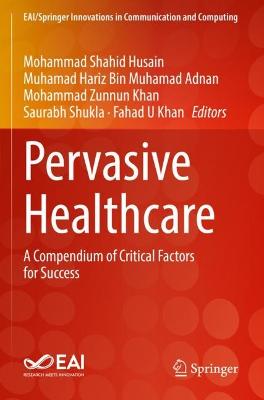 Pervasive Healthcare: A Compendium of Critical Factors for Success 2022 ed.