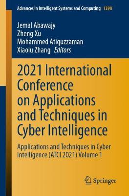 2021 International Conference on Applications and Techniques in Cyber  Intelligence: Applications and Techniques in Cyber Intelligence (ATCI 2021) Volume 1 1st ed. 2021