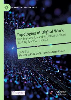 Topologies of Digital Work: How Digitalisation and Virtualisation Shape Working Spaces and Places