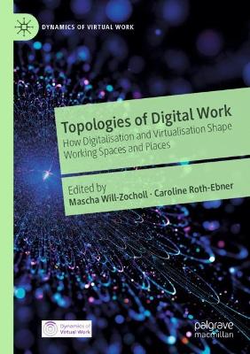 Topologies of Digital Work: How Digitalisation and Virtualisation Shape Working Spaces and Places 2021 ed.
