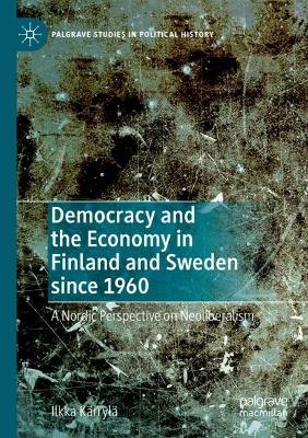 Democracy and the Economy in Finland and Sweden since 1960: A Nordic Perspective on Neoliberalism 2021 ed.