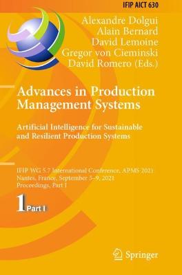 Advances in Production Management Systems. Artificial Intelligence for  Sustainable and Resilient Production Systems: IFIP WG 5.7 International Conference, APMS 2021, Nantes, France, September  59, 2021, Proceedings, Part I 2021 ed.