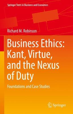 Business Ethics: Kant, Virtue, and the Nexus of Duty: Foundations and Case Studies 2022 ed.