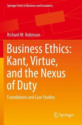Business Ethics: Kant, Virtue, and the Nexus of Duty: Foundations and Case Studies 2022 ed.