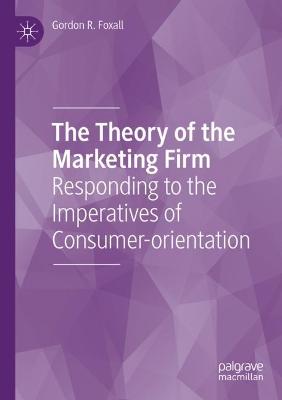 Theory of the Marketing Firm: Responding to the Imperatives of Consumer-orientation 2021 ed.