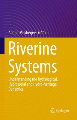Riverine Systems: Understanding the Hydrological, Hydrosocial and Hydro-heritage Dynamics 1st ed. 2022