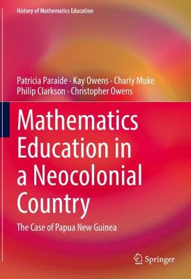Mathematics Education in a Neocolonial Country: The Case of Papua New Guinea 2022 ed.