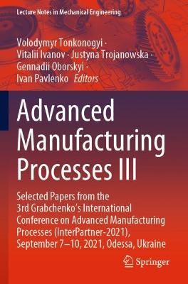 Advanced Manufacturing Processes III: Selected Papers from the 3rd Grabchenkos International Conference on  Advanced Manufacturing Processes (InterPartner-2021), September 7-10, 2021, Odessa, Ukraine 2022 ed.