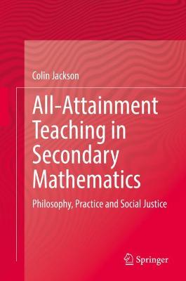 All-Attainment Teaching in Secondary Mathematics: Philosophy, Practice and Social Justice 2022 ed.