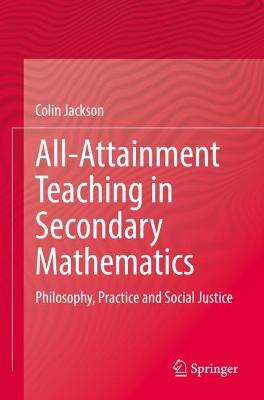 All-Attainment Teaching in Secondary Mathematics: Philosophy, Practice and Social Justice 2022 ed.