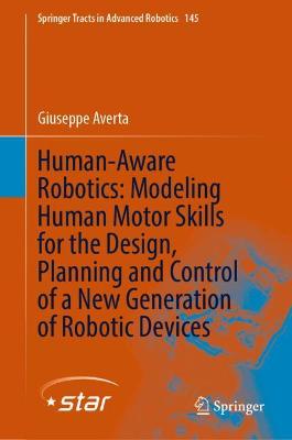 Human-Aware Robotics: Modeling Human Motor Skills for the Design, Planning  and Control of a New Generation of Robotic Devices 2022 ed.