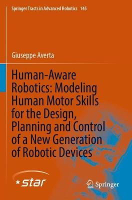 Human-Aware Robotics: Modeling Human Motor Skills for the Design, Planning  and Control of a New Generation of Robotic Devices 2022 ed.