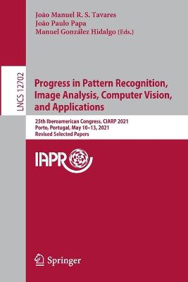 Progress in Pattern Recognition, Image Analysis, Computer Vision, and  Applications: 25th Iberoamerican Congress, CIARP 2021, Porto, Portugal, May 1013, 2021,  Revised Selected Papers 1st ed. 2021