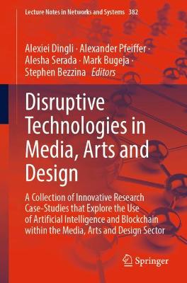 Disruptive Technologies in Media, Arts and Design: A Collection of Innovative Research Case-Studies that Explore the Use of Artificial Intelligence and Blockchain within the Media, Arts and Design Sector
