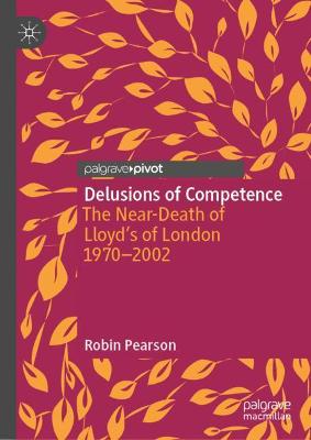 Delusions of Competence: The Near-Death of Lloyds of London 1970--2002 1st ed. 2022